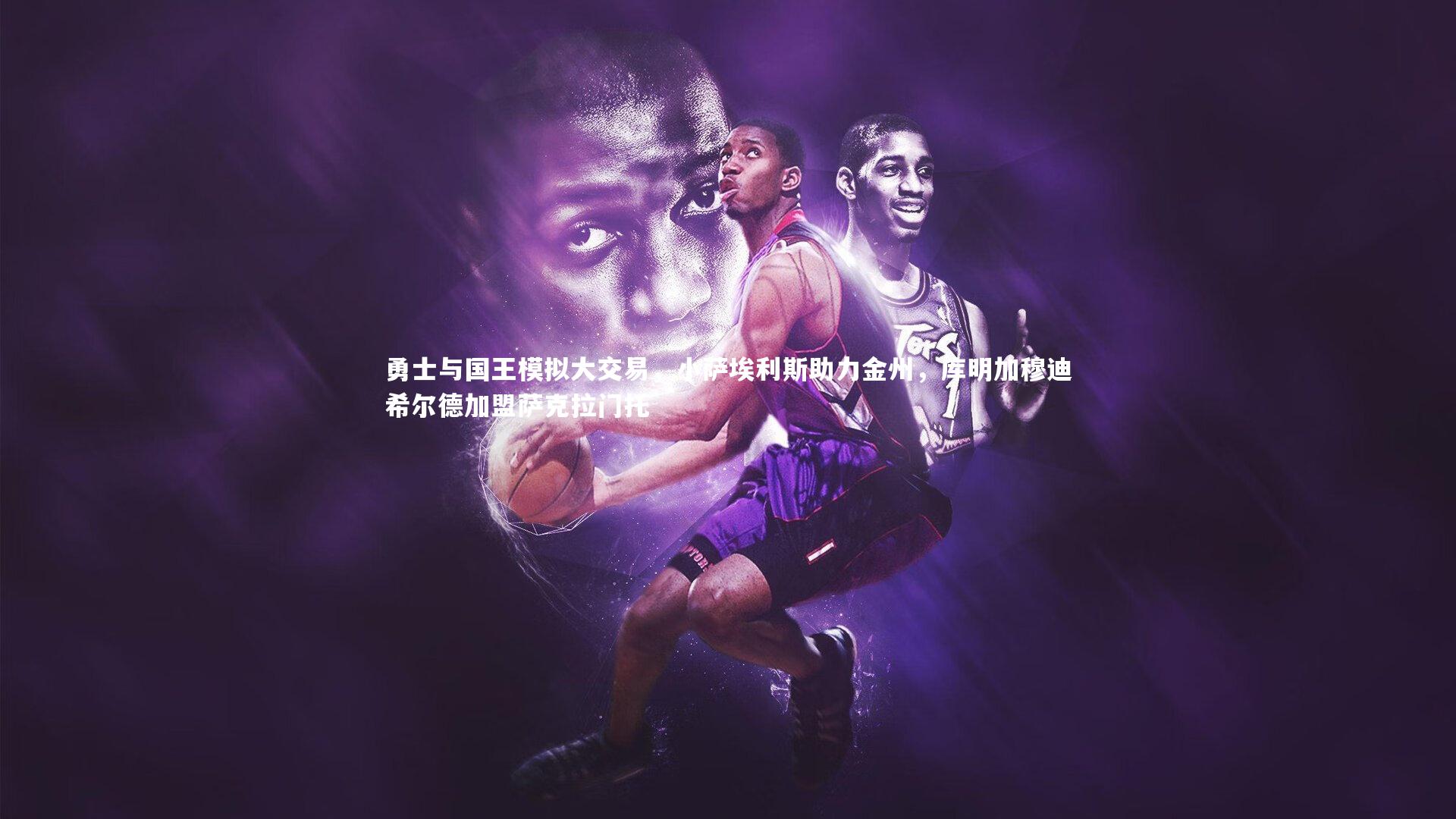 勇士与国王模拟大交易,小萨埃利斯助力金州,库明加穆迪希尔德加盟萨克拉门托