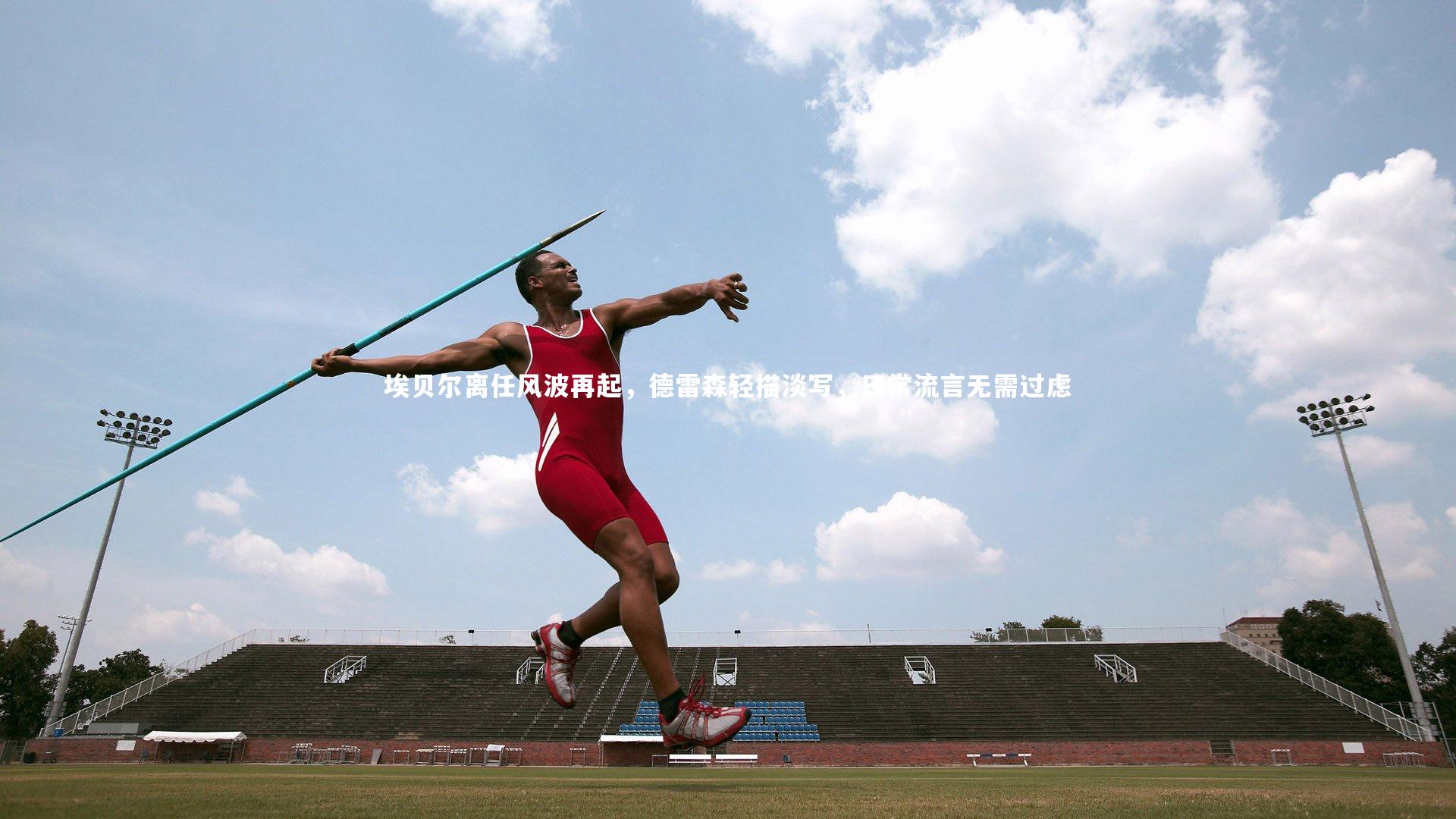 埃贝尔离任风波再起，德雷森轻描淡写，日常流言无需过虑