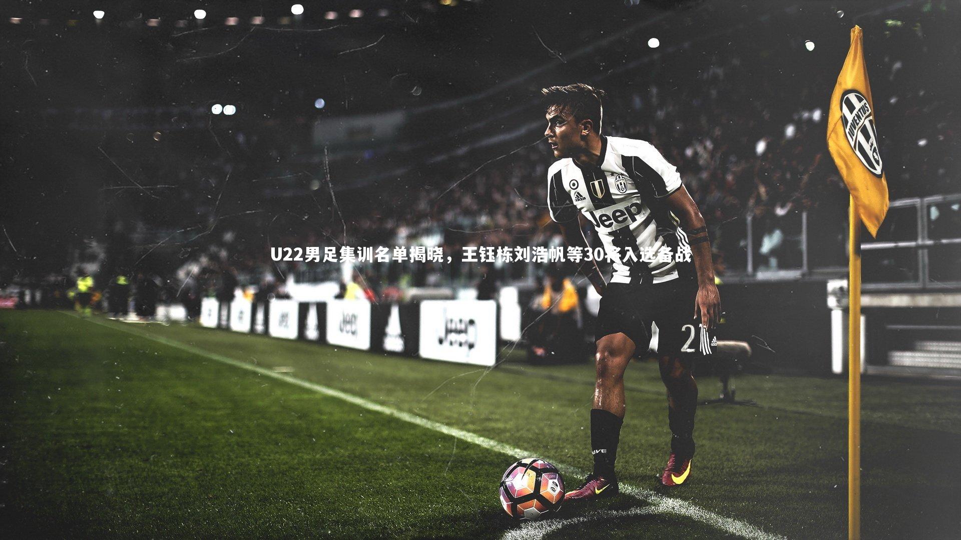 U22男足集训名单揭晓，王钰栋刘浩帆等30将入选备战