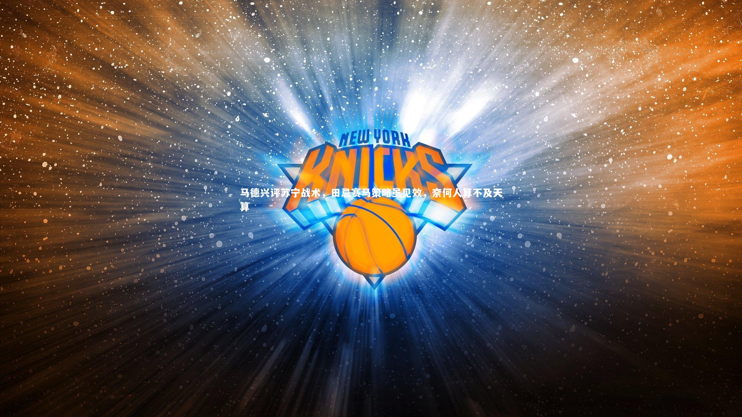 南宫游戏官网_马德兴评苏宁战术，田忌赛马策略虽见效，奈何人算不及天算