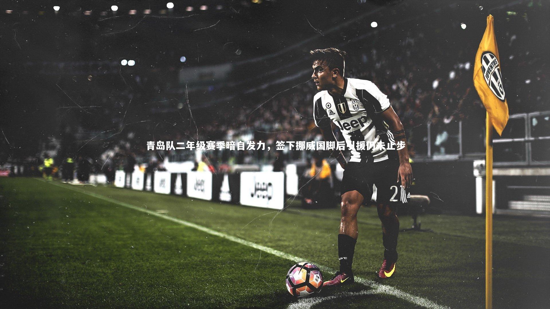 青岛队二年级赛季暗自发力，签下挪威国脚后引援仍未止步